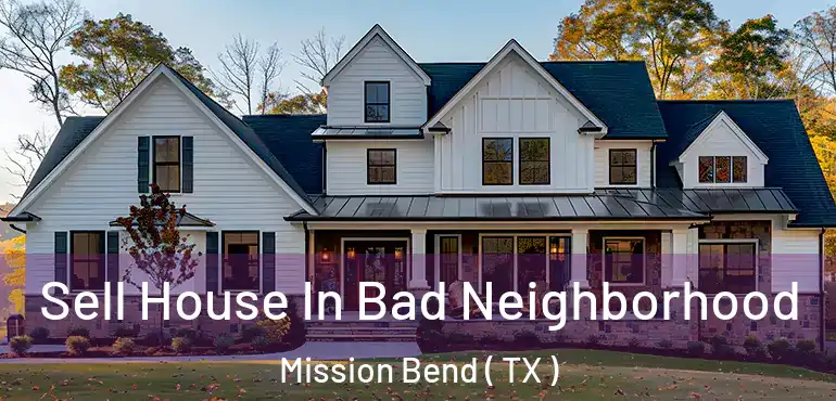  Sell House In Bad Neighborhood Mission Bend ( TX )