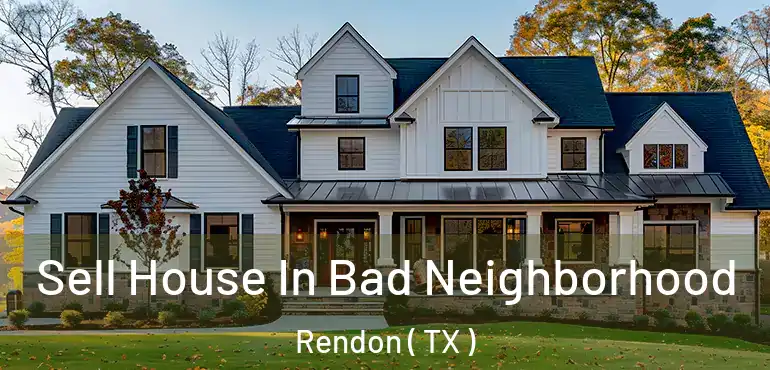 Sell House In Bad Neighborhood Rendon ( TX )