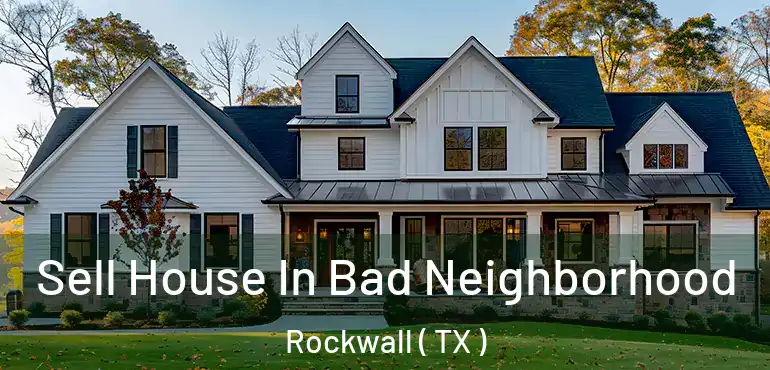  Sell House In Bad Neighborhood Rockwall ( TX )
