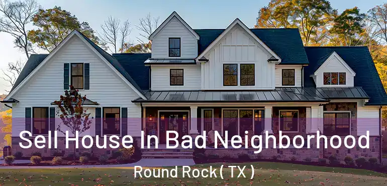 Sell House In Bad Neighborhood Round Rock ( TX )