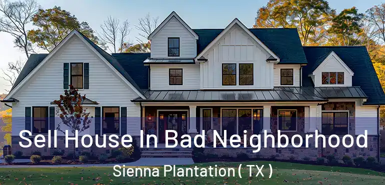  Sell House In Bad Neighborhood Sienna Plantation ( TX )