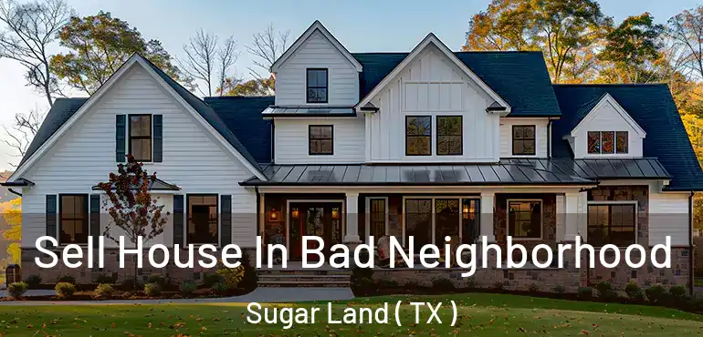  Sell House In Bad Neighborhood Sugar Land ( TX )