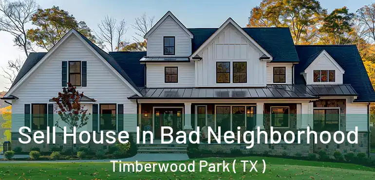  Sell House In Bad Neighborhood Timberwood Park ( TX )