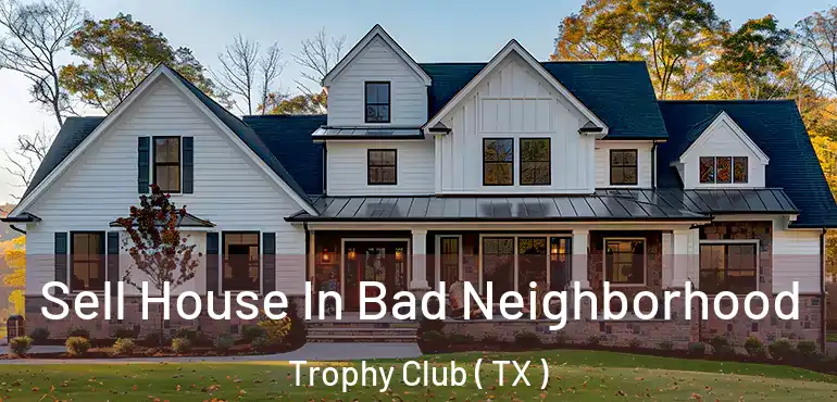  Sell House In Bad Neighborhood Trophy Club ( TX )