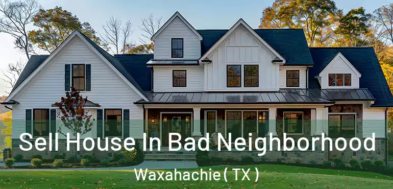  Sell House In Bad Neighborhood Waxahachie ( TX )