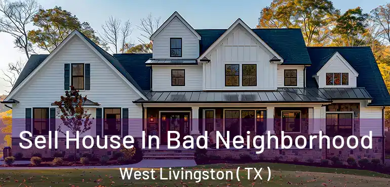  Sell House In Bad Neighborhood West Livingston ( TX )