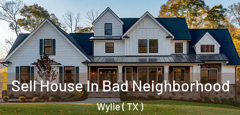  Sell House In Bad Neighborhood Wylie ( TX )