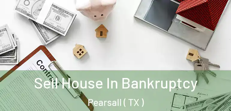  Sell House In Bankruptcy Pearsall ( TX )