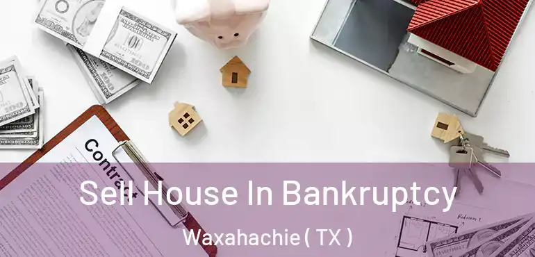  Sell House In Bankruptcy Waxahachie ( TX )