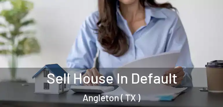  Sell House In Default Angleton ( TX )