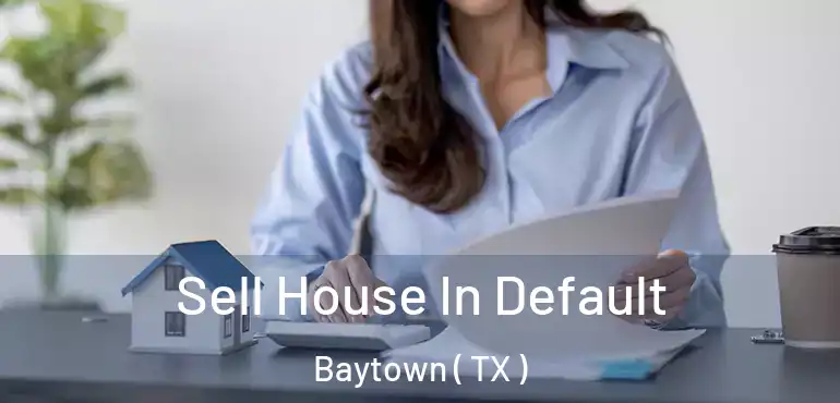  Sell House In Default Baytown ( TX )