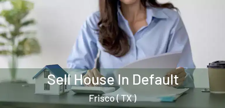  Sell House In Default Frisco ( TX )