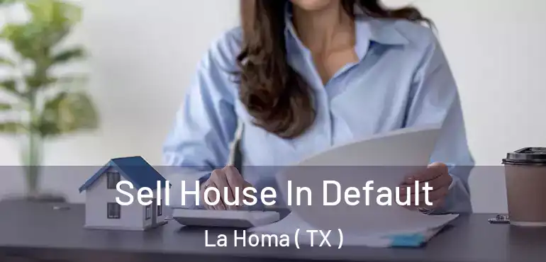  Sell House In Default La Homa ( TX )