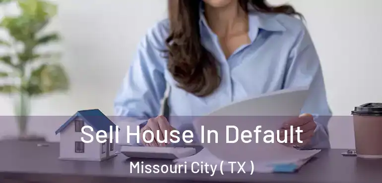  Sell House In Default Missouri City ( TX )