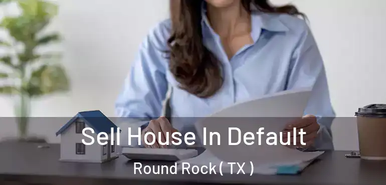 Sell House In Default Round Rock ( TX )