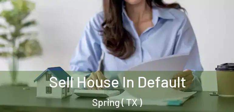  Sell House In Default Spring ( TX )