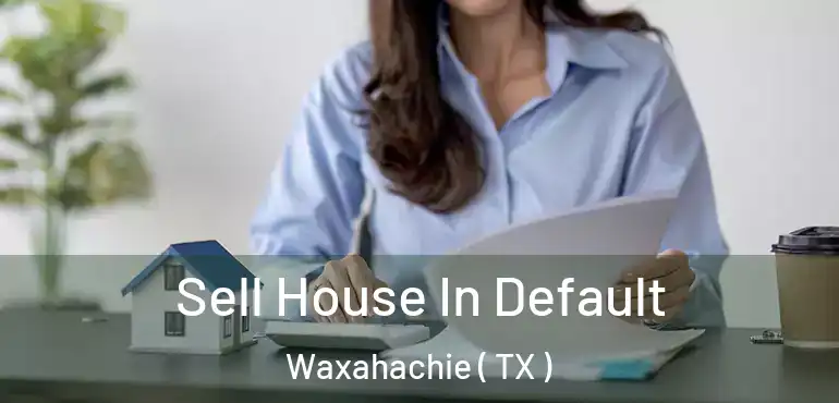  Sell House In Default Waxahachie ( TX )