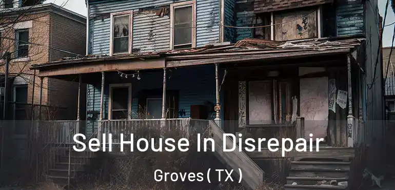  Sell House In Disrepair Groves ( TX )