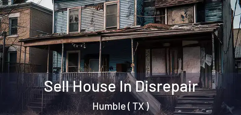  Sell House In Disrepair Humble ( TX )