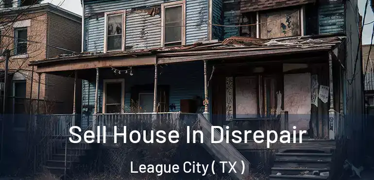  Sell House In Disrepair League City ( TX )