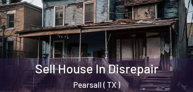  Sell House In Disrepair Pearsall ( TX )