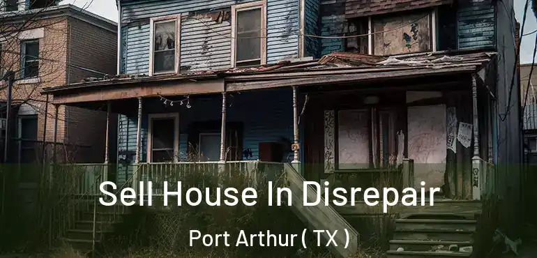  Sell House In Disrepair Port Arthur ( TX )