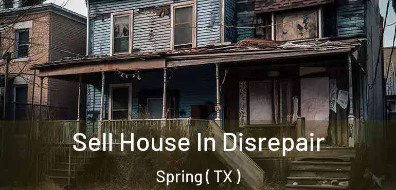  Sell House In Disrepair Spring ( TX )