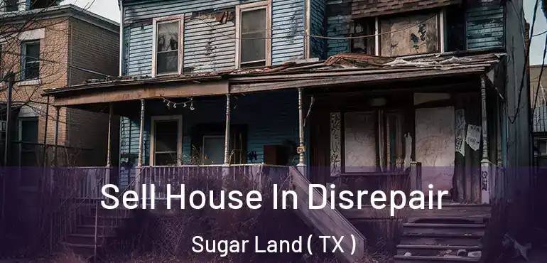  Sell House In Disrepair Sugar Land ( TX )