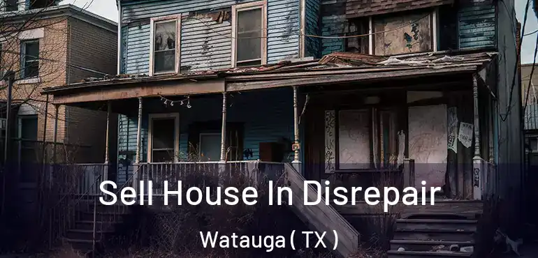  Sell House In Disrepair Watauga ( TX )
