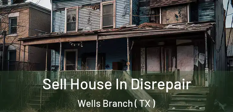  Sell House In Disrepair Wells Branch ( TX )