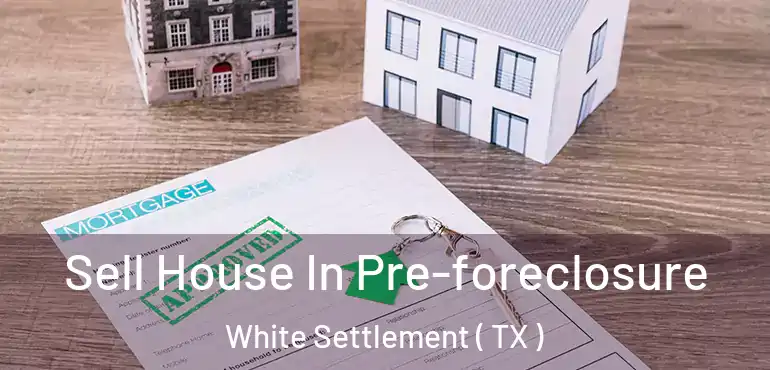  Sell House In Pre-foreclosure White Settlement ( TX )