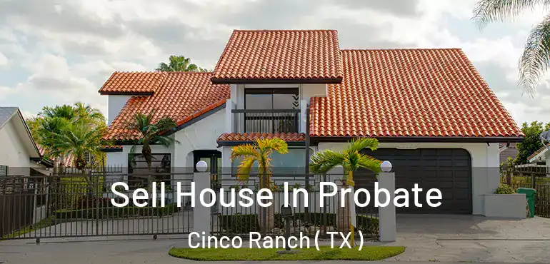  Sell House In Probate Cinco Ranch ( TX )