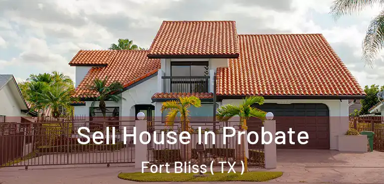  Sell House In Probate Fort Bliss ( TX )