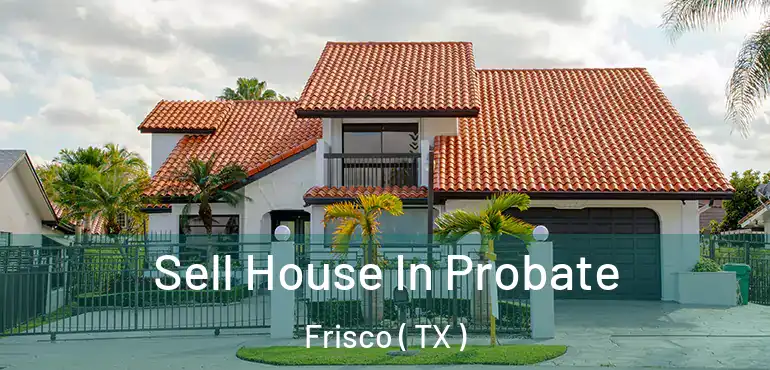  Sell House In Probate Frisco ( TX )