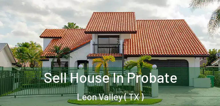  Sell House In Probate Leon Valley ( TX )