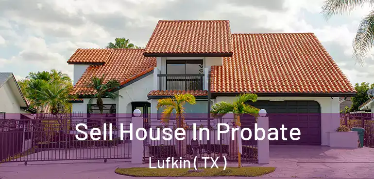  Sell House In Probate Lufkin ( TX )