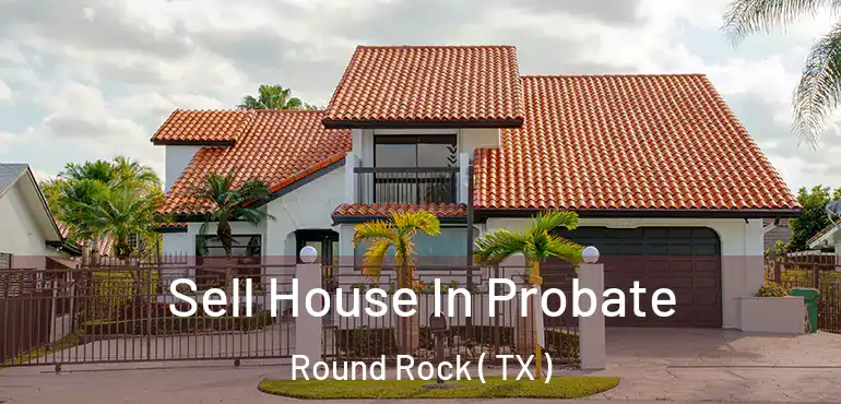  Sell House In Probate Round Rock ( TX )