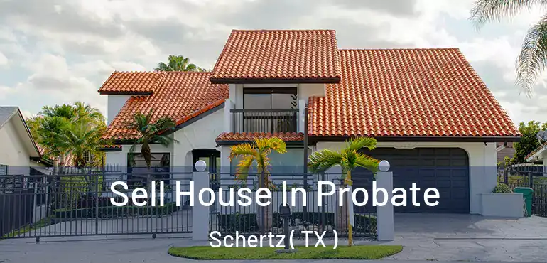  Sell House In Probate Schertz ( TX )