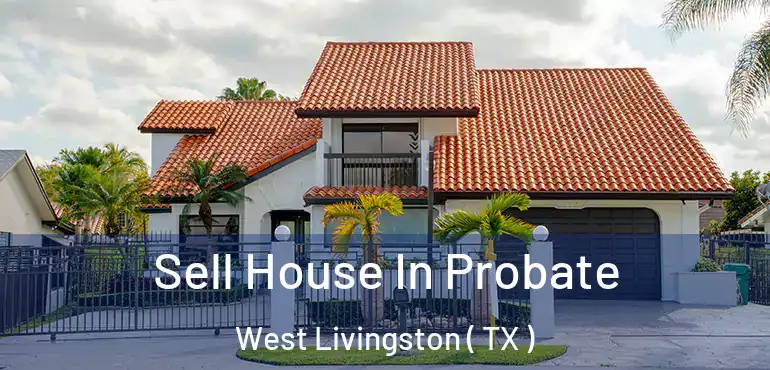  Sell House In Probate West Livingston ( TX )