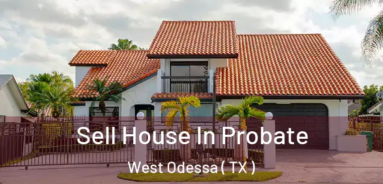  Sell House In Probate West Odessa ( TX )