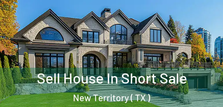  Sell House In Short Sale New Territory ( TX )