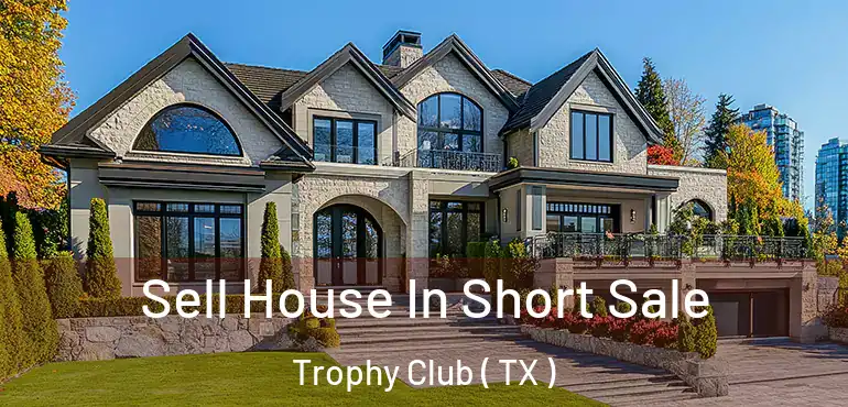  Sell House In Short Sale Trophy Club ( TX )