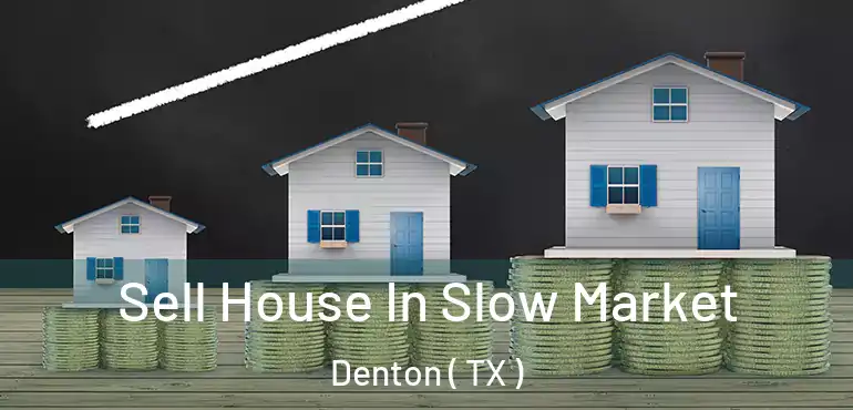  Sell House In Slow Market Denton ( TX )