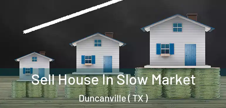  Sell House In Slow Market Duncanville ( TX )