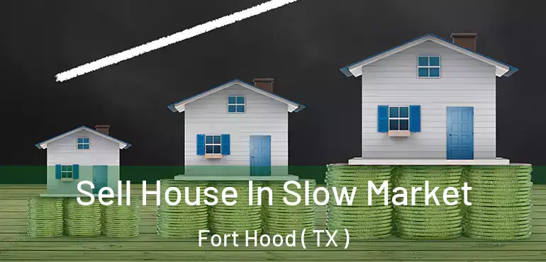 Sell House In Slow Market Fort Hood ( TX )