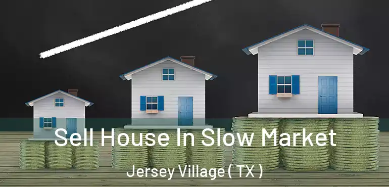  Sell House In Slow Market Jersey Village ( TX )