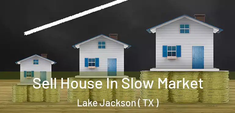  Sell House In Slow Market Lake Jackson ( TX )