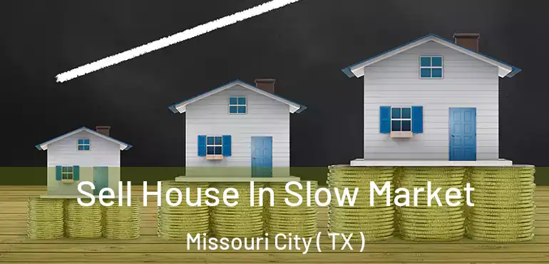  Sell House In Slow Market Missouri City ( TX )