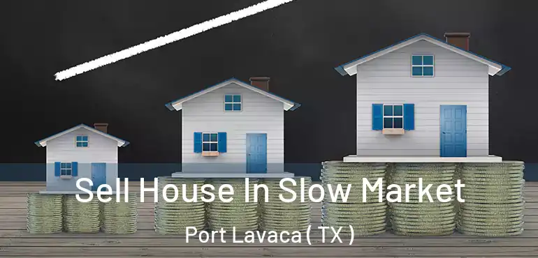  Sell House In Slow Market Port Lavaca ( TX )
