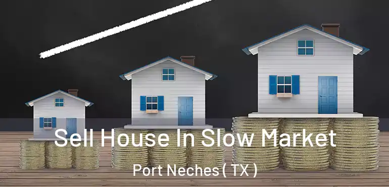  Sell House In Slow Market Port Neches ( TX )